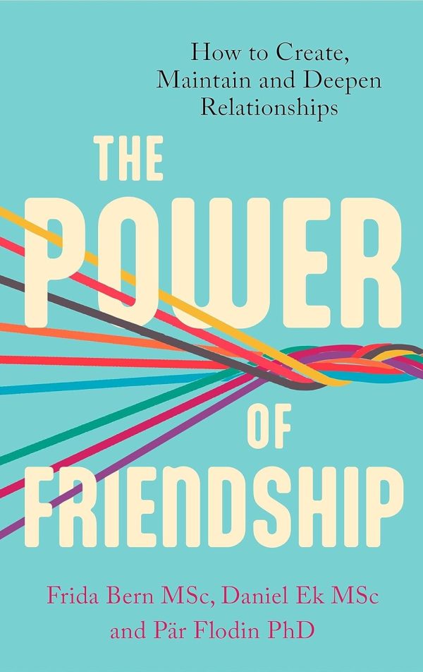 The Power of Friendship: How to Create, Maintain and Deepen Relationships