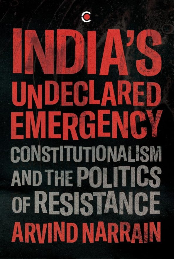 INDIAS UNDECLARED EMERGENCY: CONSTITUTIONALISM AND THE POLITICS OF RESISTANCE