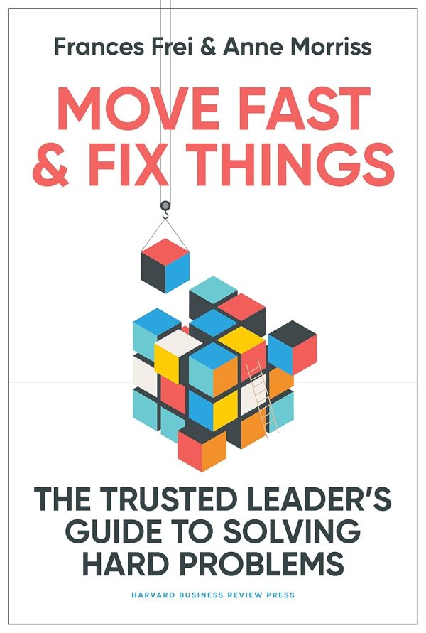 Move Fast And Fix Things : The Trusted Leaders Guide To Solving Hard Problems