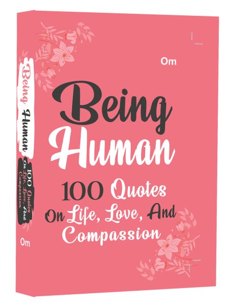 Being Human: 100 Quotes on Life, Love and Compassion