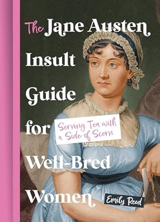 THE JANE AUSTEN INSULT GUIDE FOR WELL-BRED WOMEN: Serving Tea with a Side Of Scorn