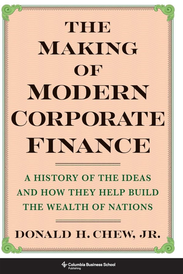 The Making of Modern Corporate Finance: A History of the Ideas and How They Help Build the Wealth of
