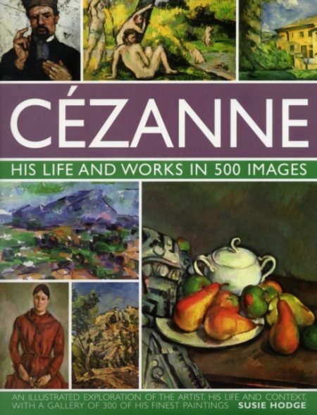 CEZANNE HIS LIFE AND WORKS IN 500 IMAGES