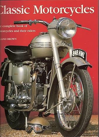 Classic Motorcycles - The Complete Book Of The Motorcycles And Their Riders