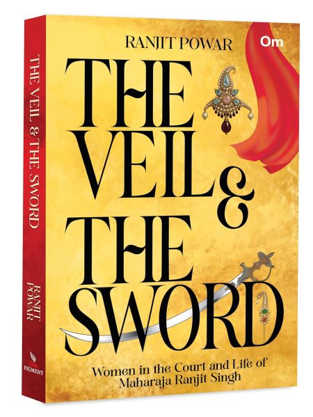 The Veil & The Sword: Women in the Court and Life of Maharaja Ranjit Singh